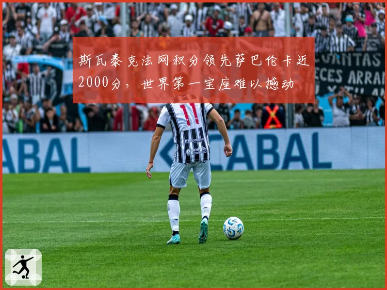 斯瓦泰克法网积分领先萨巴伦卡近2000分，世界第一宝座难以撼动