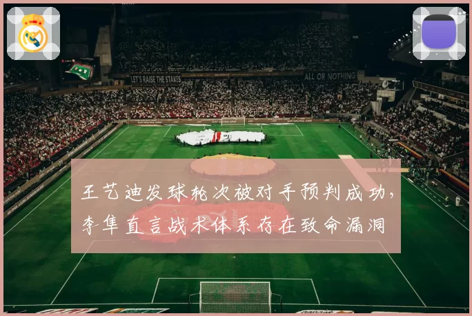 王艺迪发球轮次被对手预判成功，李隼直言战术体系存在致命漏洞