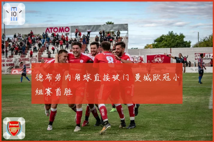 德布劳内角球直接破门 曼城欧冠小组赛首胜