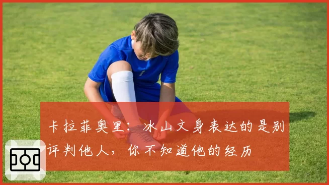 卡拉菲奥里：冰山文身表达的是别评判他人，你不知道他的经历