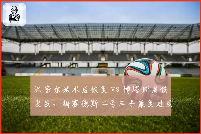 汉密尔顿术后恢复 vs 博塔斯肩伤复发，梅赛德斯二号车手康复进度对比