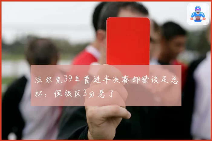 法尔克39年首进半决赛却禁谈足总杯,保级区3分悬了