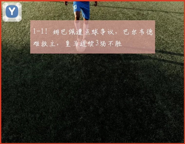 1-1！姆巴佩遭点球争议，巴尔韦德难救主，皇马连续3场不胜