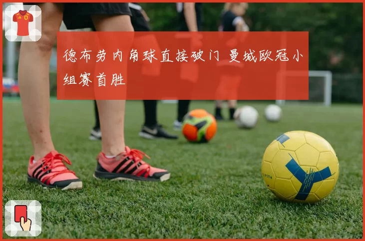 德布劳内角球直接破门 曼城欧冠小组赛首胜