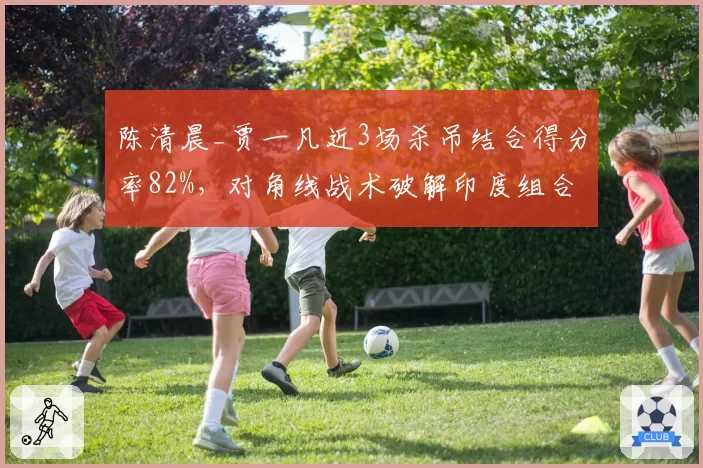 陈清晨_贾一凡近3场杀吊结合得分率82%，对角线战术破解印度组合