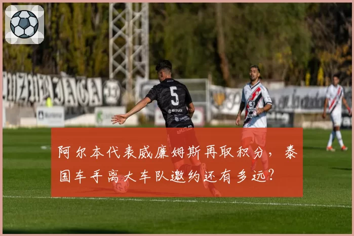 阿尔本代表威廉姆斯再取积分,泰国车手离大车队邀约还有多远?