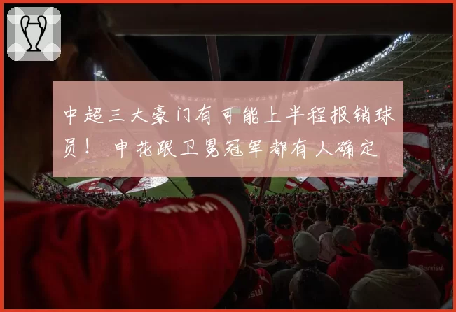 中超三大豪门有可能上半程报销球员！ 申花跟卫冕冠军都有人确定