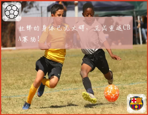 杜锋的身体已无大碍，正式重返CBA赛场！